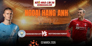 Soi Kèo Manchester City Vs Nottingham Forest 2h30 05/03 - Ngoại Hạng Anh